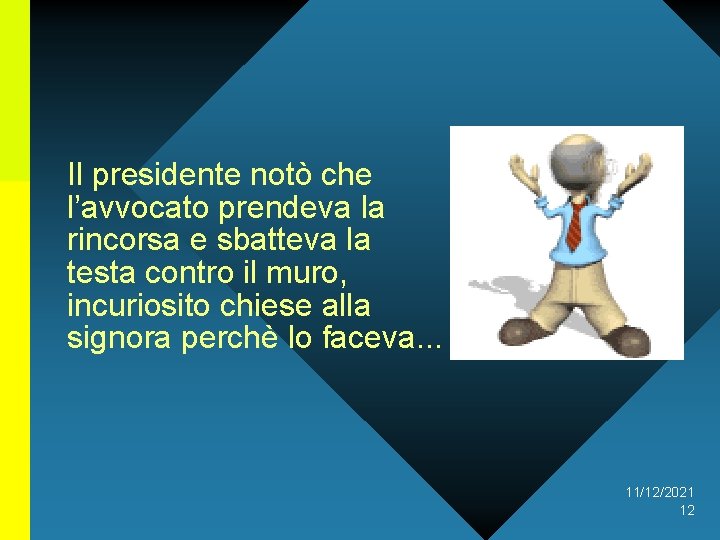 Il presidente notò che l’avvocato prendeva la rincorsa e sbatteva la testa contro il