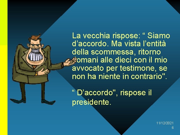 La vecchia rispose: “ Siamo d’accordo. Ma vista l’entità della scommessa, ritorno domani alle