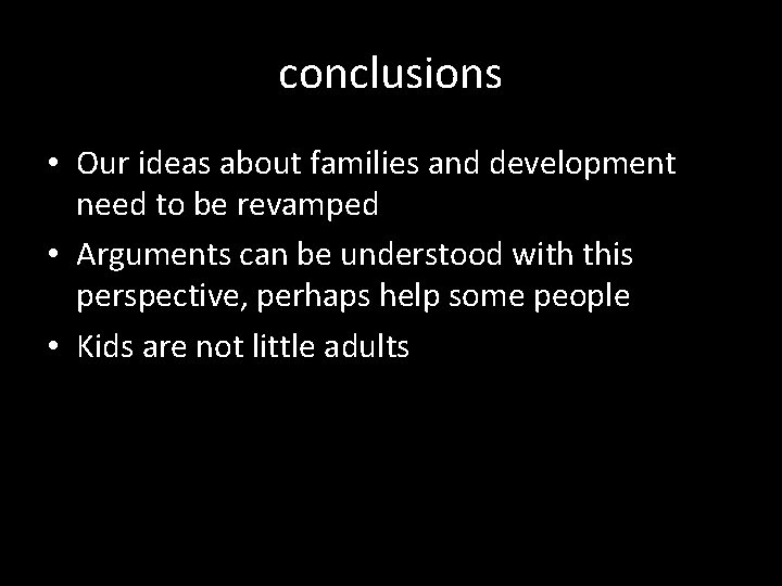 conclusions • Our ideas about families and development need to be revamped • Arguments