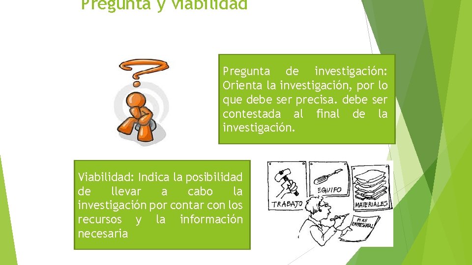 Pregunta y viabilidad Pregunta de investigación: Orienta la investigación, por lo que debe ser