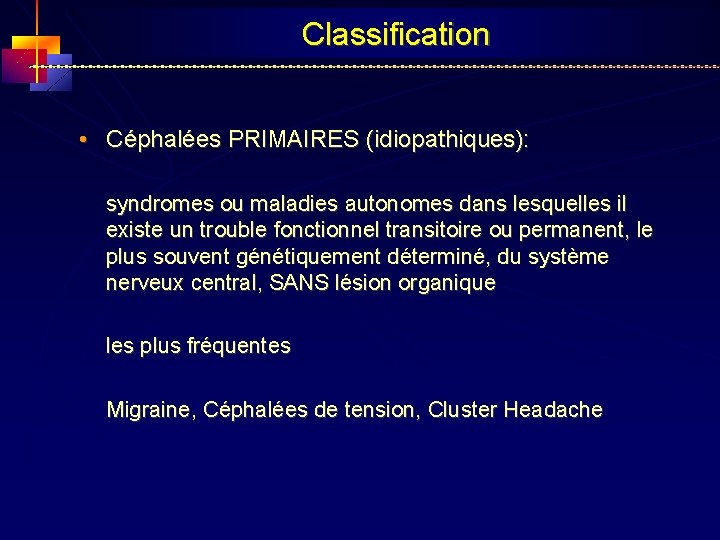 Classification • Céphalées PRIMAIRES (idiopathiques): syndromes ou maladies autonomes dans lesquelles il existe un