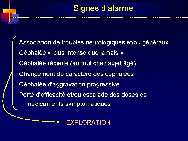 Signes d’alarme Association de troubles neurologiques et/ou généraux Céphalée « plus intense que jamais