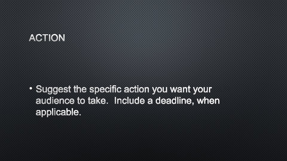 ACTION • SUGGEST THE SPECIFIC ACTION YOU WANT YOUR AUDIENCE TO TAKE. INCLUDE A