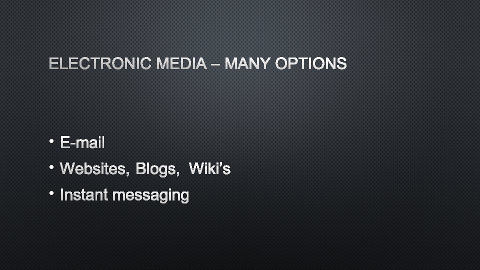 ELECTRONIC MEDIA – MANY OPTIONS • E-MAIL • WEBSITES, BLOGS, WIKI’S • INSTANT MESSAGING