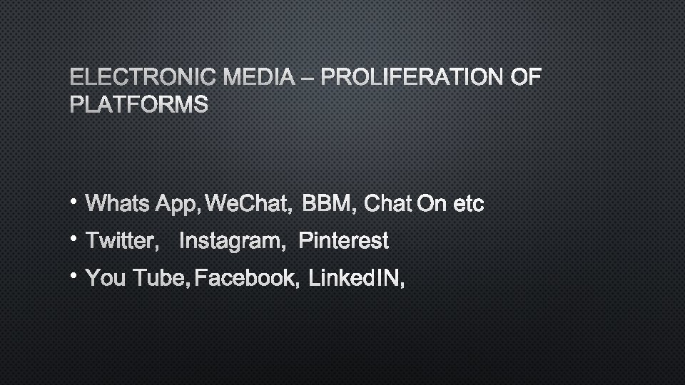 ELECTRONIC MEDIA – PROLIFERATION OF PLATFORMS • WHATSAPP, WECHAT, BBM, CHATON ETC • TWITTER,