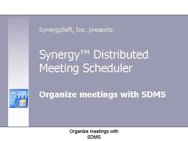 Synergy. Soft, Inc. presents: Synergy™ Distributed Meeting Scheduler Organize meetings with SDMS 
