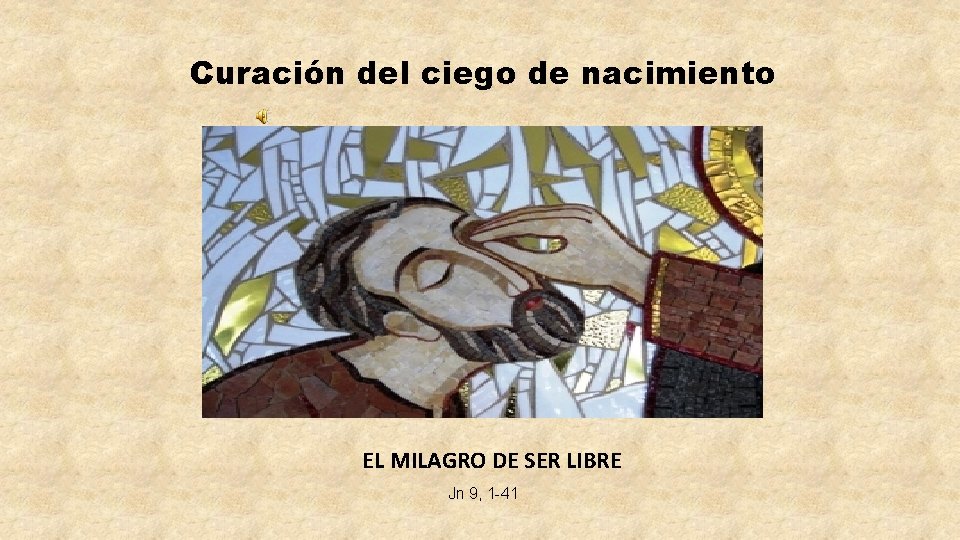 Curación del ciego de nacimiento EL MILAGRO DE SER LIBRE Jn 9, 1 -41 Curación del ciego de nacimiento EL MILAGRO DE SER LIBRE Jn 9, 1 -41