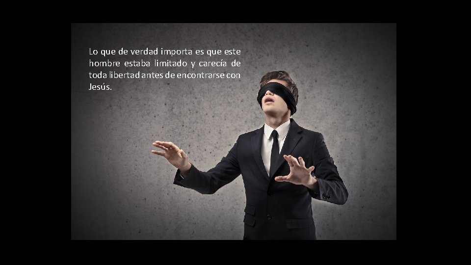 Lo que de verdad importa es que este hombre estaba limitado y carecía de Lo que de verdad importa es que este hombre estaba limitado y carecía de
