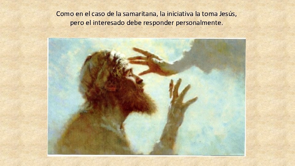 Como en el caso de la samaritana, la iniciativa la toma Jesús, pero el Como en el caso de la samaritana, la iniciativa la toma Jesús, pero el