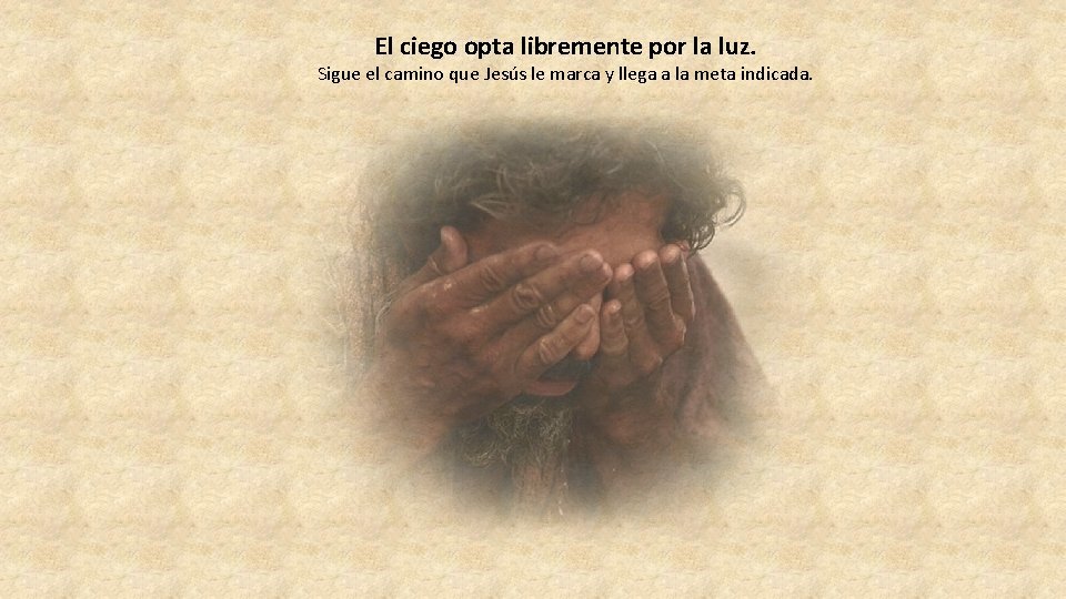 El ciego opta libremente por la luz. Sigue el camino que Jesús le marca El ciego opta libremente por la luz. Sigue el camino que Jesús le marca