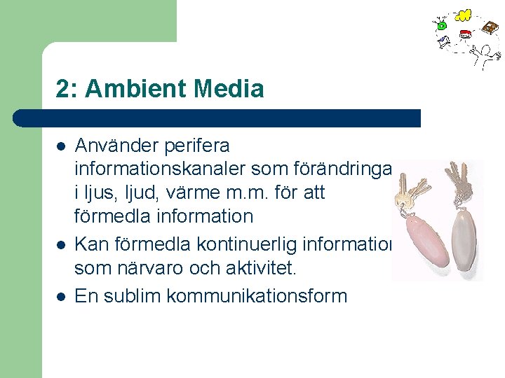 2: Ambient Media l l l Använder perifera informationskanaler som förändringar i ljus, ljud,