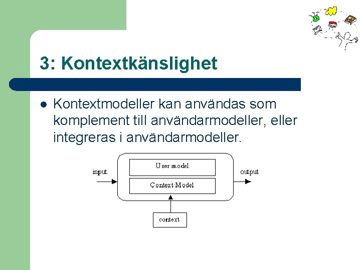 3: Kontextkänslighet l Kontextmodeller kan användas som komplement till användarmodeller, eller integreras i användarmodeller.