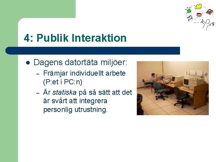 4: Publik Interaktion l Dagens datortäta miljöer: – – Främjar individuellt arbete (P: et