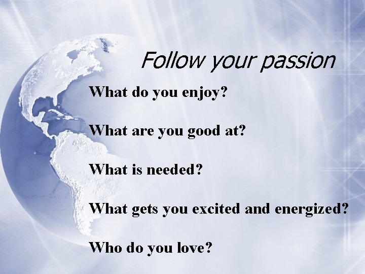 Follow your passion What do you enjoy? What are you good at? What is