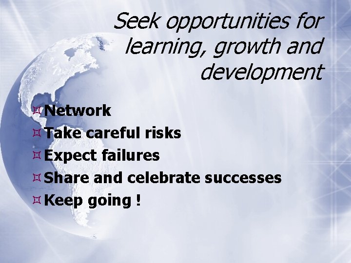 Seek opportunities for learning, growth and development Network Take careful risks Expect failures Share