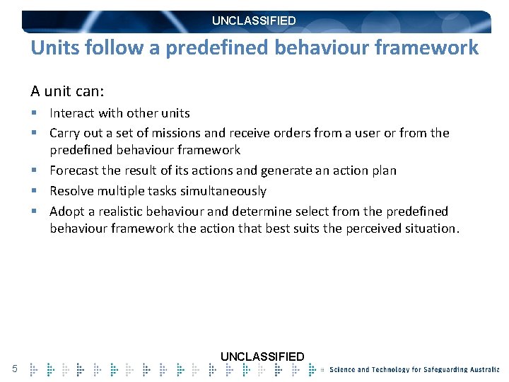 UNCLASSIFIED Units follow a predefined behaviour framework A unit can: § Interact with other