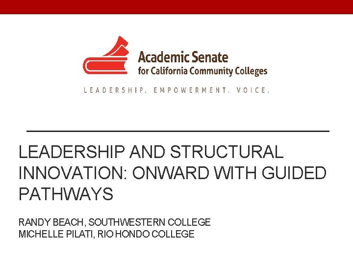 LEADERSHIP AND STRUCTURAL INNOVATION: ONWARD WITH GUIDED PATHWAYS RANDY BEACH, SOUTHWESTERN COLLEGE MICHELLE PILATI,