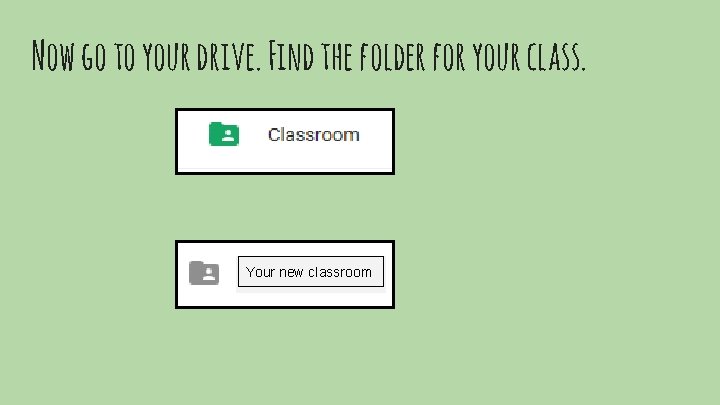 Now go to your drive. Find the folder for your class. Your new classroom
