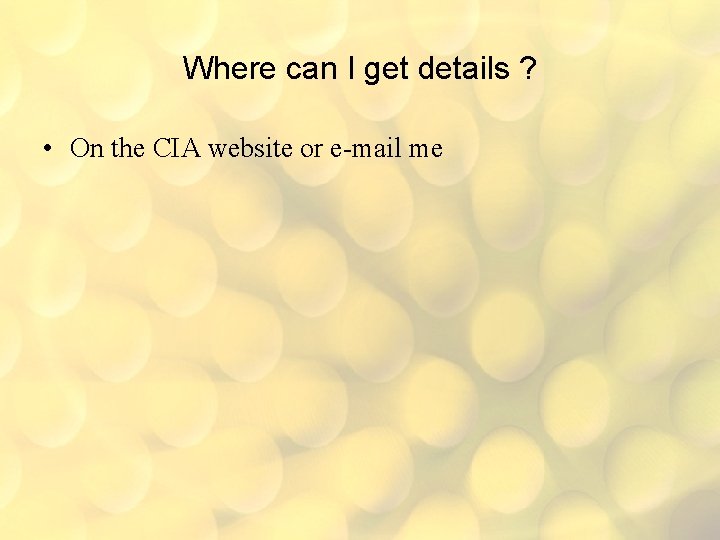Where can I get details ? • On the CIA website or e-mail me