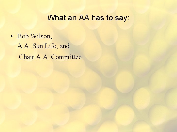 What an AA has to say: • Bob Wilson, A. A. Sun Life, and