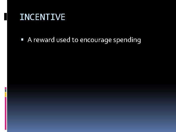 INCENTIVE A reward used to encourage spending 