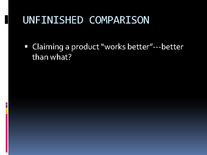 UNFINISHED COMPARISON Claiming a product “works better”---better than what? 