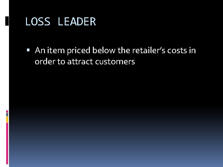 LOSS LEADER An item priced below the retailer’s costs in order to attract customers