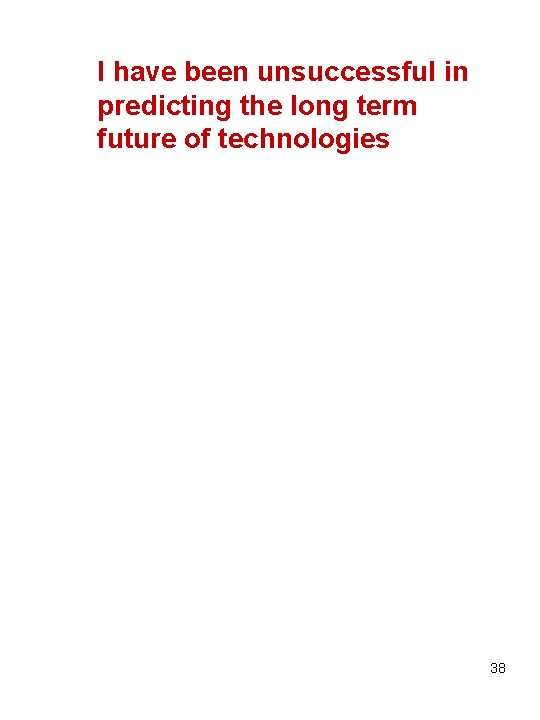 I have been unsuccessful in predicting the long term future of technologies 38 