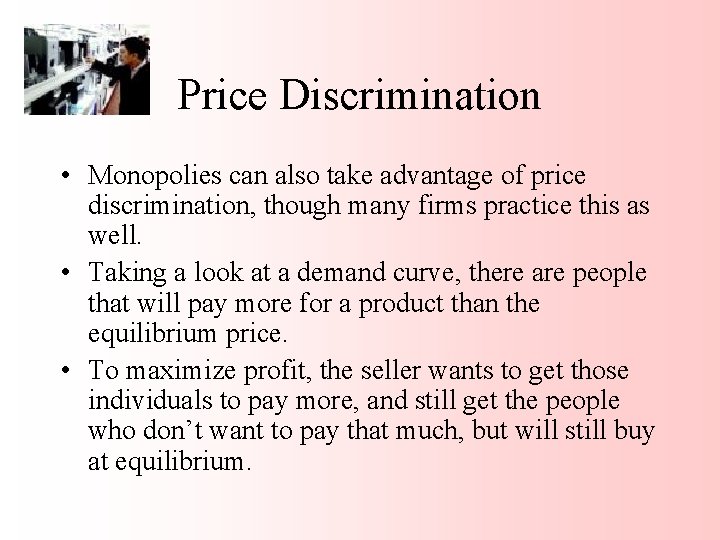 Price Discrimination • Monopolies can also take advantage of price discrimination, though many firms