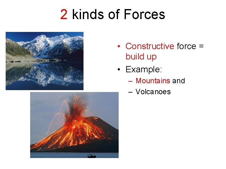 2 kinds of Forces • Constructive force = build up • Example: – Mountains