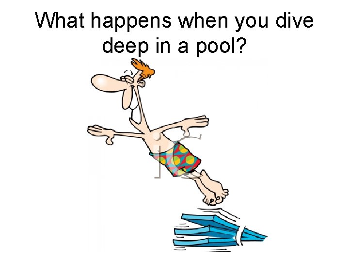 What happens when you dive deep in a pool? 