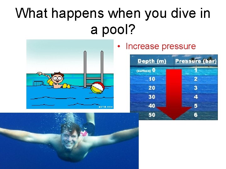 What happens when you dive in a pool? • Increase pressure 
