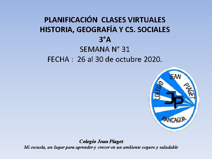 PLANIFICACIÓN CLASES VIRTUALES HISTORIA, GEOGRAFÍA Y CS. SOCIALES 3°A SEMANA N° 31 FECHA :
