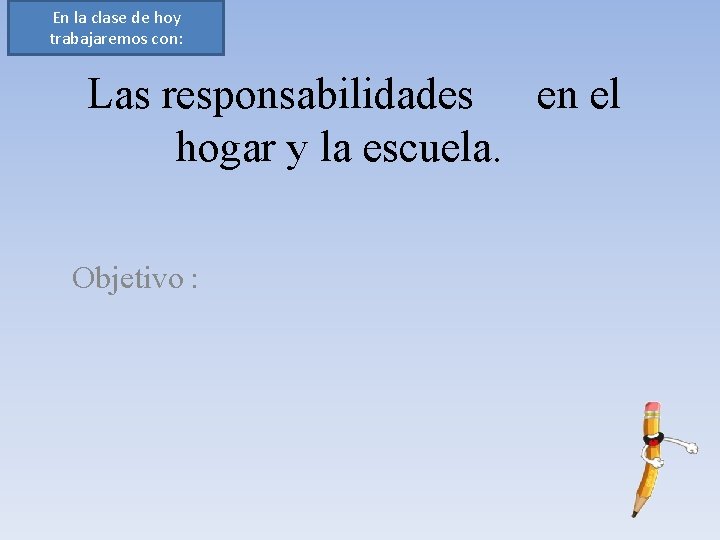 En la clase de hoy trabajaremos con: Las responsabilidades en el hogar y la