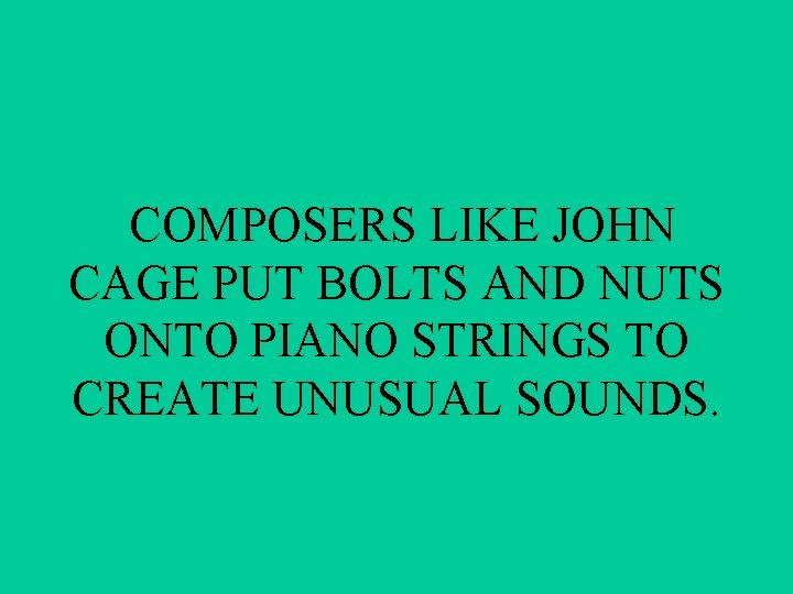 COMPOSERS LIKE JOHN CAGE PUT BOLTS AND NUTS ONTO PIANO STRINGS TO CREATE UNUSUAL