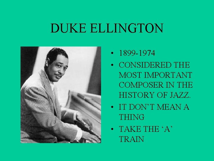 DUKE ELLINGTON • 1899 -1974 • CONSIDERED THE MOST IMPORTANT COMPOSER IN THE HISTORY