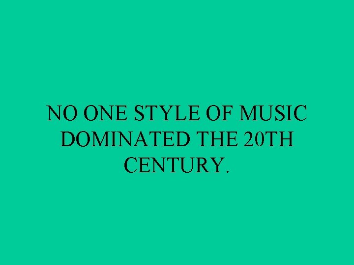 NO ONE STYLE OF MUSIC DOMINATED THE 20 TH CENTURY. 