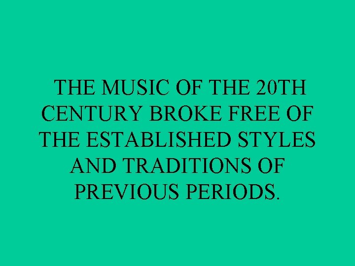 THE MUSIC OF THE 20 TH CENTURY BROKE FREE OF THE ESTABLISHED STYLES AND