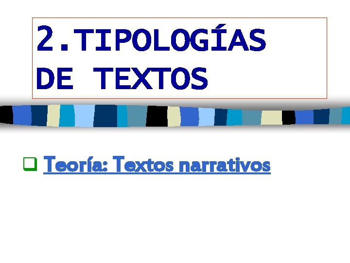 2. TIPOLOGÍAS DE TEXTOS Teoría: Textos narrativos 