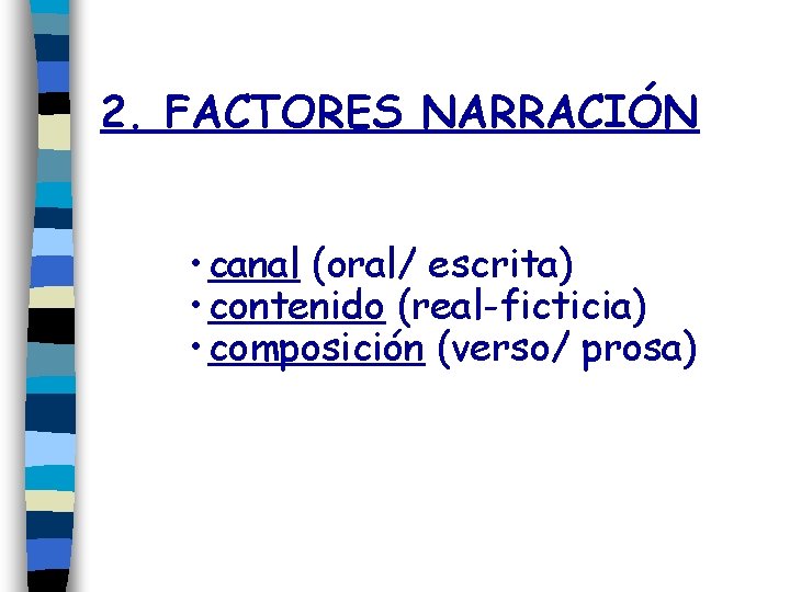 2. FACTORES NARRACIÓN • canal (oral/ escrita) • contenido (real-ficticia) • composición (verso/ prosa)