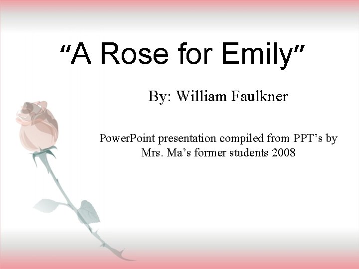 “A Rose for Emily” By: William Faulkner Power. Point presentation compiled from PPT’s by