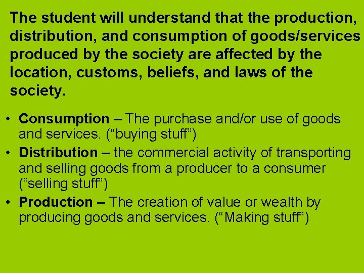 The student will understand that the production, distribution, and consumption of goods/services produced by