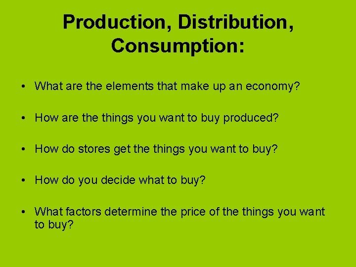Production, Distribution, Consumption: • What are the elements that make up an economy? •