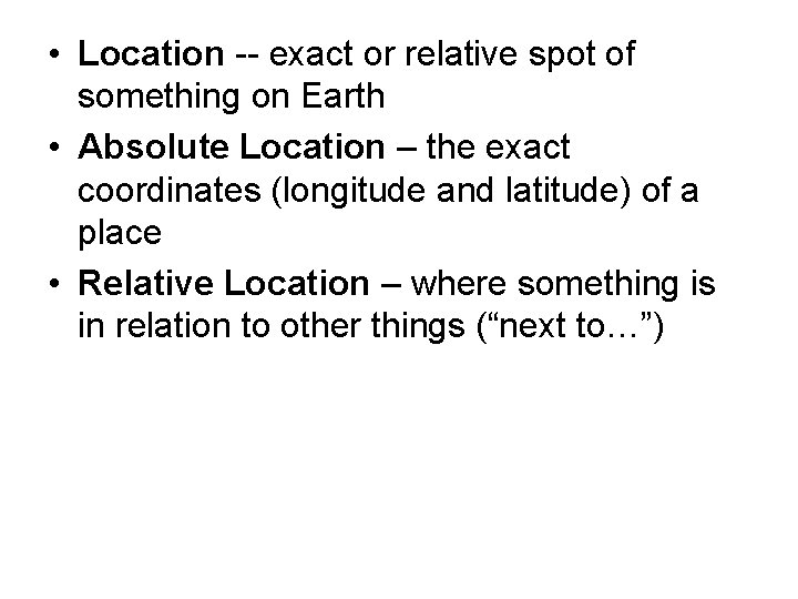  • Location -- exact or relative spot of something on Earth • Absolute