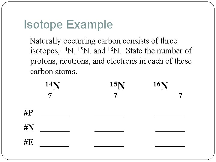 Isotope Example Naturally occurring carbon consists of three isotopes, 14 N, 15 N, and