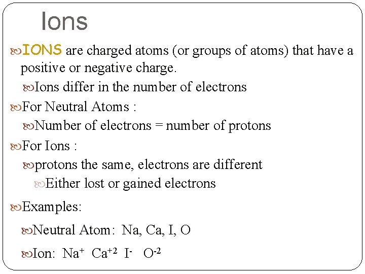 Ions IONS are charged atoms (or groups of atoms) that have a positive or