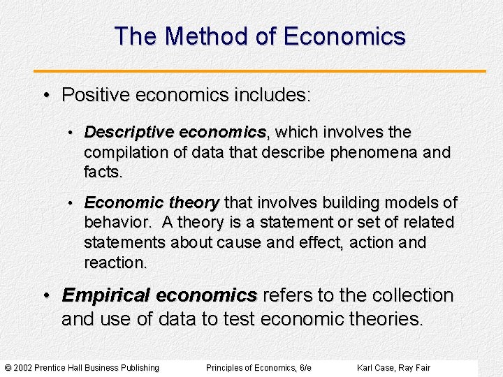 The Method of Economics • Positive economics includes: • Descriptive economics, which involves the