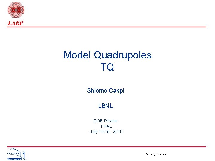 Model Quadrupoles TQ Shlomo Caspi LBNL DOE Review FNAL July 15 -16, 2010 S.