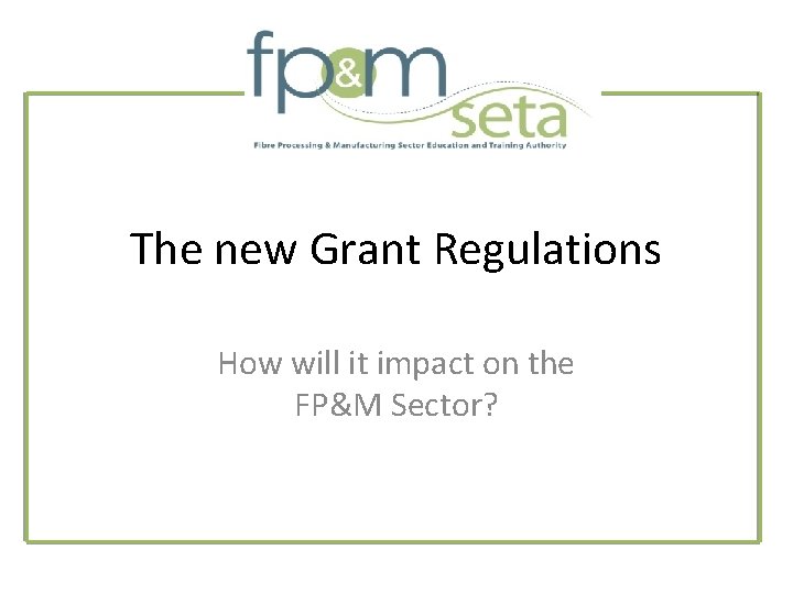 The new Grant Regulations How will it impact on the FP&M Sector? 