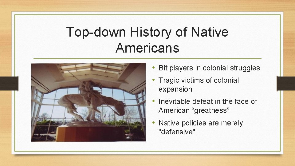 Top-down History of Native Americans • Bit players in colonial struggles • Tragic victims
